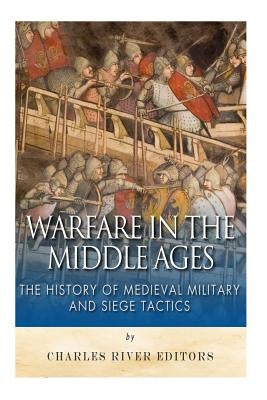 Warfare in the Middle Ages: The History of Medieval Military and Siege Tactics Paperback Createspace Independent Publishing Platform