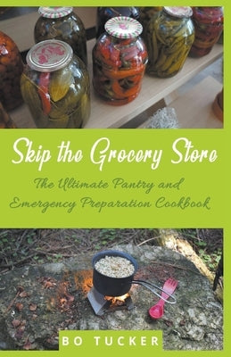 Skip the Grocery Store!: The Ultimate Pantry and Emergency Preparation Cookbook Paperback Draft2digital