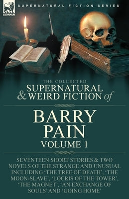 The Collected Supernatural and Weird Fiction of Barry Pain-Volume 1: Seventeen Short Stories & Two Novels of the Strange and Unusual Including 'The Tr Paperback Leonaur Ltd