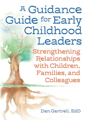 A Guidance Guide for Early Childhood Leaders: Strengthening Relationships with Children, Families, and Colleagues by Gartrell, Dan
