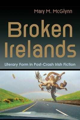 Broken Irelands: Literary Form in Post-Crash Irish Fiction Paperback Syracuse University Press
