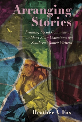 Arranging Stories: Framing Social Commentary in Short Story Collections by Southern Women Writers Paperback University Press of Mississippi