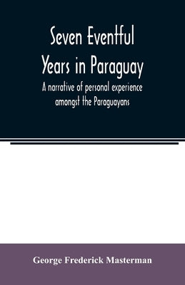 Seven eventful years in Paraguay; a narrative of personal experience amongst the Paraguayans Paperback Alpha Edition