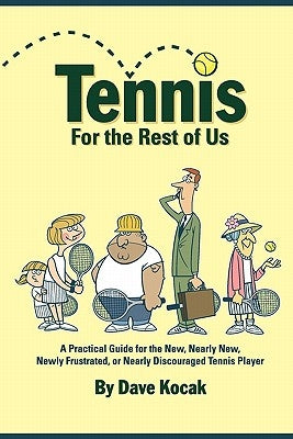 Tennis For The Rest Of Us: A Practical Guide For The New, Nearly New, Newly Frustrated Or Nearly Discouraged Tennis Player Paperback Untiliwin Publishing