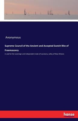 Supreme Council of the Ancient and Accepted Scotch Rite of Freemasonry: in and for the sovereign and independent state of Louisiana, valley of New Orl Paperback Hansebooks