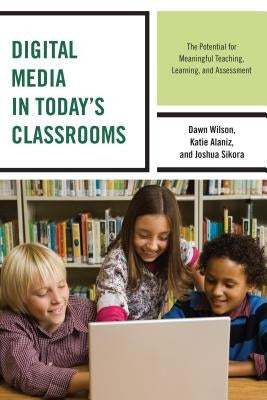 Digital Media in Today's Classrooms: The Potential for Meaningful Teaching, Learning, and Assessment Paperback Rowman & Littlefield Publishers
