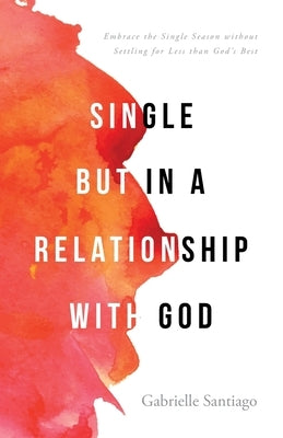Single but in a Relationship with God: Embrace the Single Season without Settling for Less than God's Best Paperback Trilogy Christian Publishing