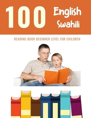 100 English - Swahili Reading Book Beginner Level for Children: Practice Reading Skills for child toddlers preschool kindergarten and kids by Reading, Bob