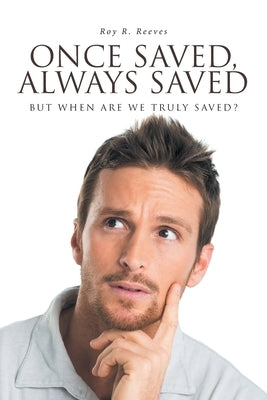 Once Saved, Always Saved: But When Are We Truly Saved? Paperback Christian Faith Publishing