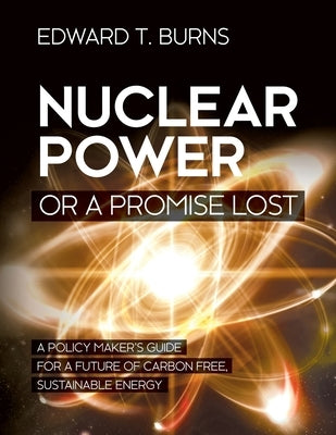 Nuclear Power or a Promise Lost: A Policy Maker's Guide for a Future of Carbon Free, Sustainable Energy Paperback Brown Walker Press (FL)
