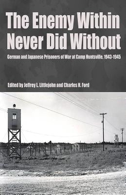 The Enemy Within Never Did Without: German and Japanese Prisoners of War At Camp Huntsville, Texas, 1942-1945 Paperback Texas Review Press