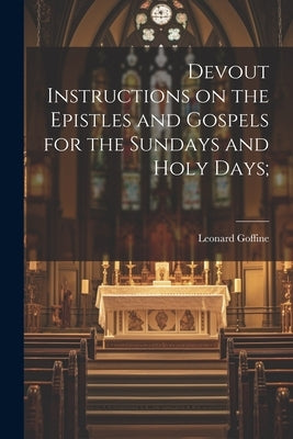 Devout Instructions on the Epistles and Gospels for the Sundays and Holy Days; Paperback Legare Street Press