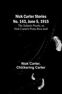 Nick Carter Stories No. 143, June 5, 1915: The sultan's pearls; or, Nick Carter's Porto Rico trail Paperback Alpha Edition