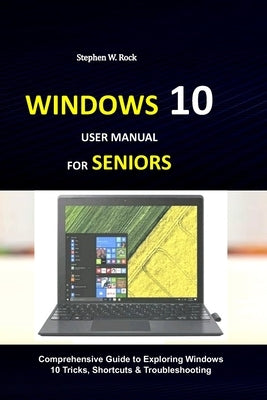 Windows 10 User Manual for Seniors: Comprehensive Guide to Exploring Windows 10 Tricks, Shortcuts & Troubleshooting Paperback Independently Published