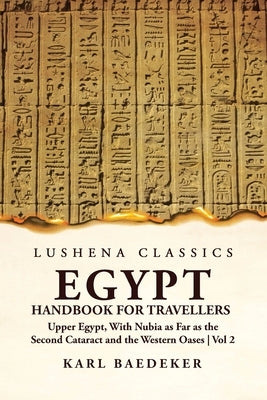 Egypt Handbook for Travellers; Upper Egypt, With Nubia as Far as the Second Cataract and the Western Oases Volume 2 Paperback Lushena Books