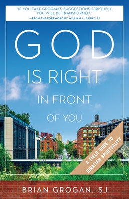 God Is Right in Front of You: A Field Guide to Ignatian Spirituality Loyola Press