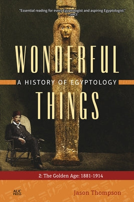 Wonderful Things: A History of Egyptology: 2: The Golden Age: 1881-1914 Paperback American University in Cairo Press