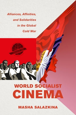 World Socialist Cinema: Alliances, Affinities, and Solidarities in the Global Cold War Volume 4 Paperback University of California Press