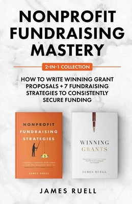 Nonprofit Fundraising Mastery 2-in-1 Collection: How to Write Winning Grant Proposals + 7 Fundraising Strategies to Consistently Secure Funding Paperback James Ruell Nonprofits
