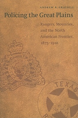 Policing the Great Plains: Rangers, Mounties, and the North American Frontier, 1875-1910 Paperback University of Nebraska Press