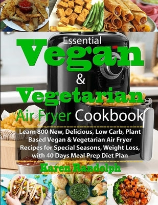 Essential Vegan & Vegetarian Air Fryer Cookbook: Learn 800 New, Delicious, Low Carb, Plant Based Vegan & Vegetarian Air Fryer Recipes for Special Seas Paperback Independently Published