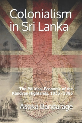 Colonialism in Sri Lanka: The Political Economy of the Kandyan Highlands, 1833-1886 Paperback Vimukti Publishing