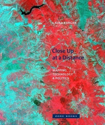 Close Up at a Distance: Mapping, Technology, and Politics by Kurgan, Laura
