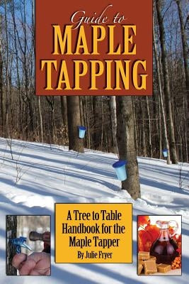 Guide to Maple Tapping: A Tree to Table Handbook for the Maple Tapper Paperback Createspace Independent Publishing Platform