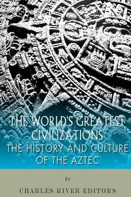 The World's Greatest Civilizations: The History and Culture of the Aztec Paperback Createspace Independent Publishing Platform