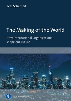 The Making of the World: How International Organizations Shape Our Future Paperback Verlag Barbara Budrich