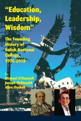 Education, Leadership, Wisdom: The Founding History of Salish Kootenai College, 1976-2010 Paperback Salish Kootenai College Press
