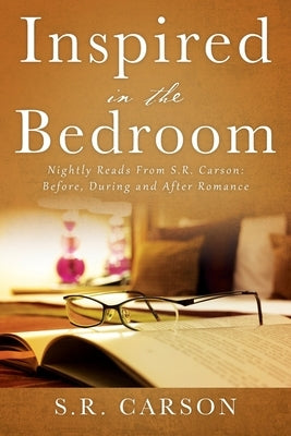 Inspired in the Bedroom: Nightly Reads From S.R. Carson: Before, During and After Romance Paperback Outskirts Press