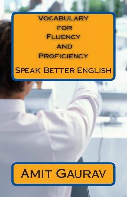 Vocabulary for Fluency and Proficiency: Speak Better English by Gaurav, Amit