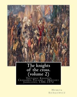The knights of the cross. By: Henryk Sienkiewicz, translation from the polish: By: Jeremiah Curtin (1835-1906). VOLUME 2. Teutonic Knights, Crusades Paperback Createspace Independent Publishing Platform