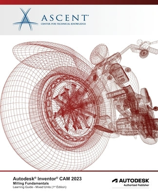 Autodesk Inventor CAM 2023 Milling Fundamentals (Mixed Units): Autodesk Authorized Publisher Paperback Ascent - Center for Technical Knowledge