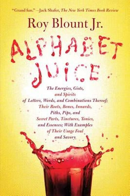 Alphabet Juice: The Energies, Gists, and Spirits of Letters, Words, and Combinations Thereof; Their Roots, Bones, Innards, Piths, Pips Paperback Sarah Crichton Books