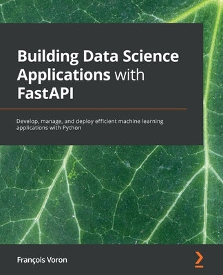 Building Data Science Applications with FastAPI: Develop, manage, and deploy efficient machine learning applications with Python Paperback Packt Publishing