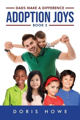 Adoption Joys 2: Dads Make a Difference by Howe, Doris