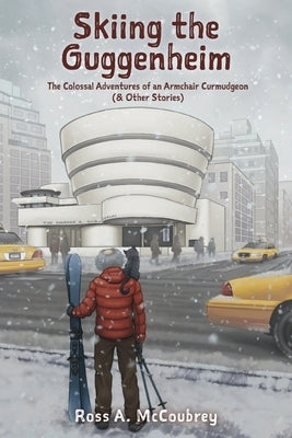 Skiing the Guggenheim: The Colossal Adventures of an Armchair Curmudgeon (& Other Stories) Paperback FriesenPress
