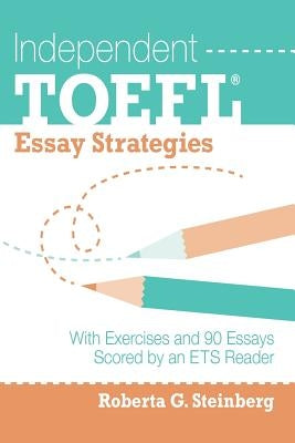 Independent TOEFL Essay Strategies: With Exercises and 90 Essays Scored by an ETS Reader Paperback Createspace Independent Publishing Platform