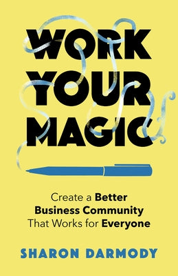 Work Your Magic: Create a Better Business Community That Works for Everyone Paperback She Writes Press