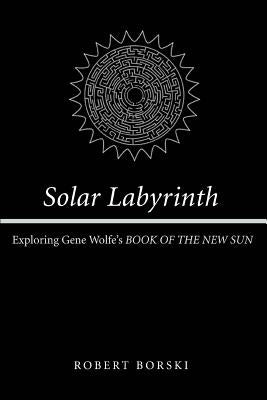 Solar Labyrinth: Exploring Gene Wolfe's BOOK OF THE NEW SUN Paperback iUniverse