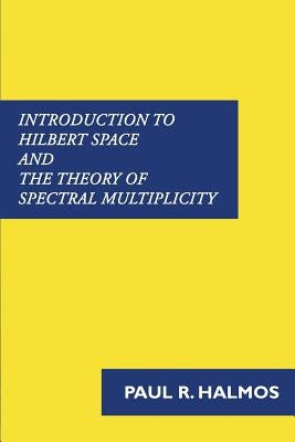 Introduction to Hilbert Space and the Theory of Spectral Multiplicity Paperback Benediction Classics