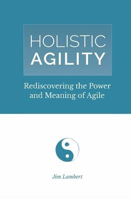 Holistic Agility: Rediscovering the Power and Meaning of Agile Paperback James D Lambert Jr