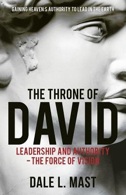 The Throne of David: Leadership and Authority - The Force of Vision Paperback Xulon Press