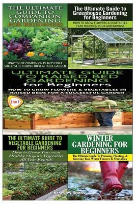 Ultimate Guide to Companion Gardening for Beginners & Ultimate Guide to Greenhouse Gardening for Beginners & Ultimate Guide to Raised Bed Gardening fo Paperback Createspace Independent Publishing Platform
