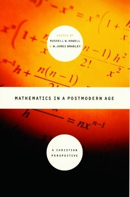 Mathematics in a Postmodern Age: A Christian Perspective Paperback William B. Eerdmans Publishing Company