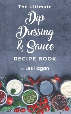 The Ultimate Dip, Dressing & Sauce RECIPE BOOK Paperback Createspace Independent Publishing Platform
