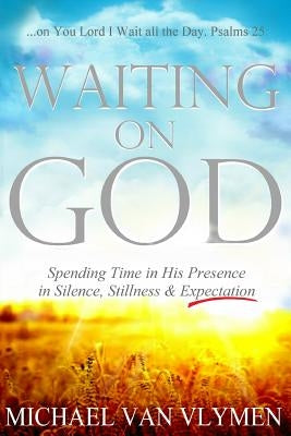 Waiting on God: Spending Time in His Presence in Silence, Stillness & Expectation Paperback Ministry Resources