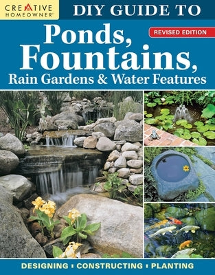 DIY Guide to Ponds, Fountains, Rain Gardens & Water Features, Revised Edition: Designing - Constructing - Planting Paperback Creative Homeowner